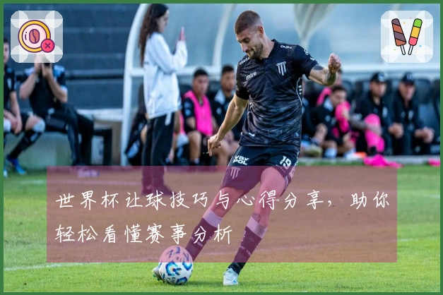 世界杯让球技巧与心得分享，助你轻松看懂赛事分析