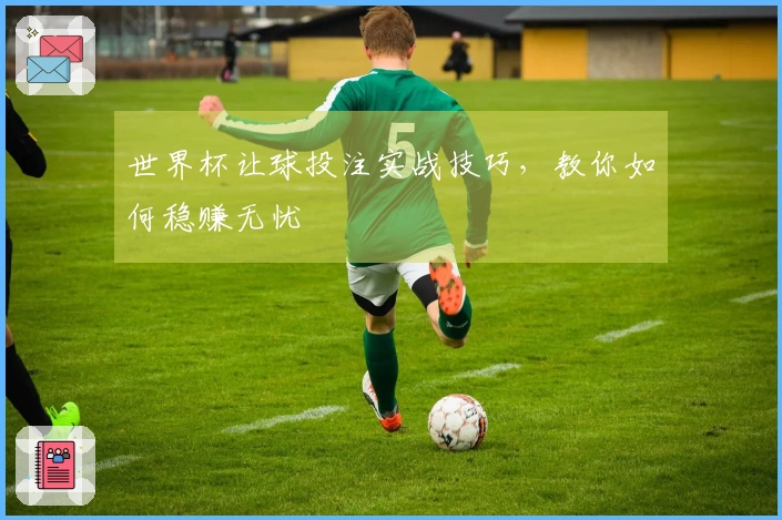 世界杯让球投注实战技巧，教你如何稳赚无忧