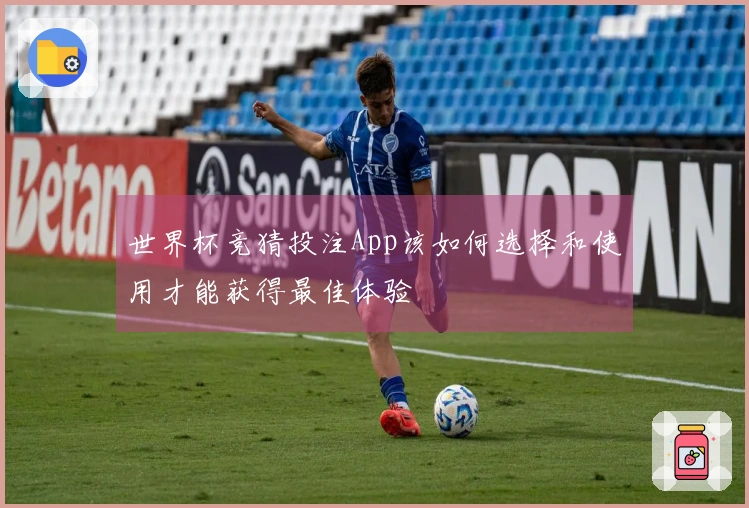 世界杯竞猜投注App该如何选择和使用才能获得最佳体验