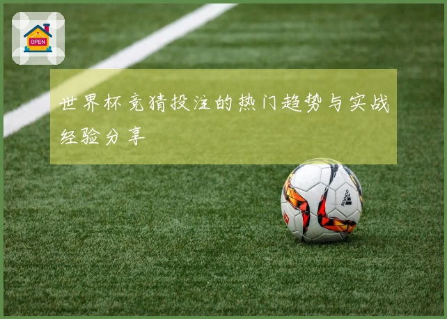 世界杯竞猜投注的热门趋势与实战经验分享