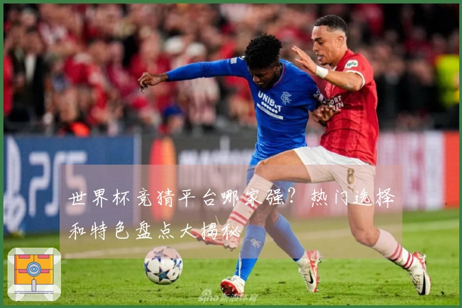 世界杯竞猜平台哪家强？热门选择和特色盘点大揭秘