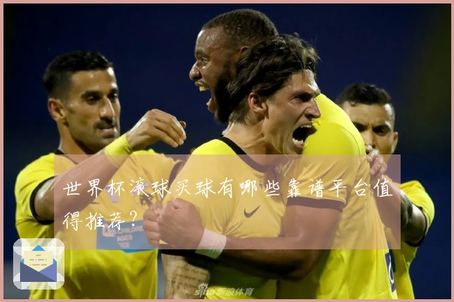世界杯滚球买球有哪些靠谱平台值得推荐？