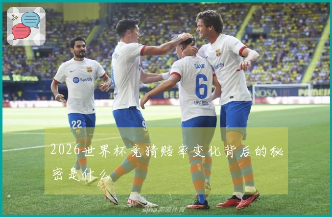 2026世界杯竞猜赔率变化背后的秘密是什么