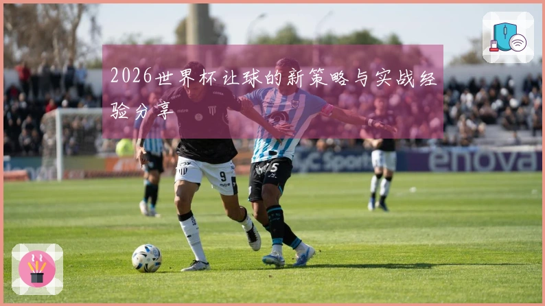 2026世界杯让球的新策略与实战经验分享
