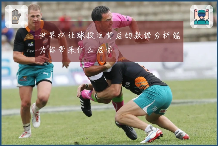 世界杯让球投注背后的数据分析能为你带来什么启示