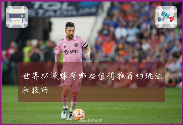 世界杯滚球有哪些值得推荐的玩法和技巧