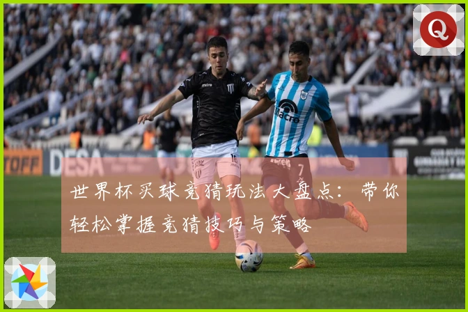 世界杯买球竞猜玩法大盘点：带你轻松掌握竞猜技巧与策略