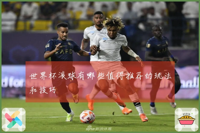 世界杯滚球有哪些值得推荐的玩法和技巧